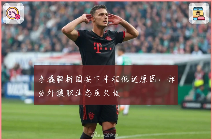 李磊解析国安下半程低迷原因，部分外援职业态度欠佳