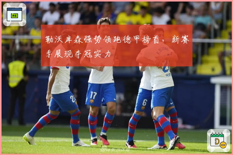 勒沃库森强势领跑德甲榜首，新赛季展现夺冠实力