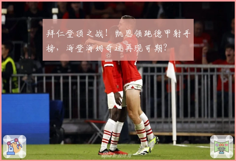 拜仁登顶之战！凯恩领跑德甲射手榜，海登海姆奇迹再现可期？