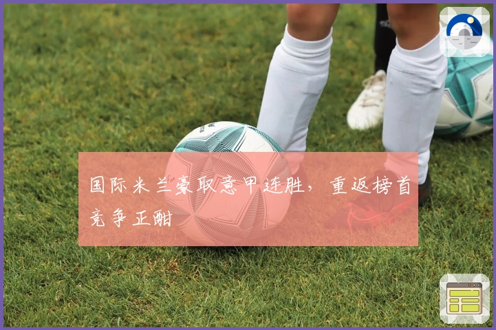 国际米兰豪取意甲连胜，重返榜首竞争正酣