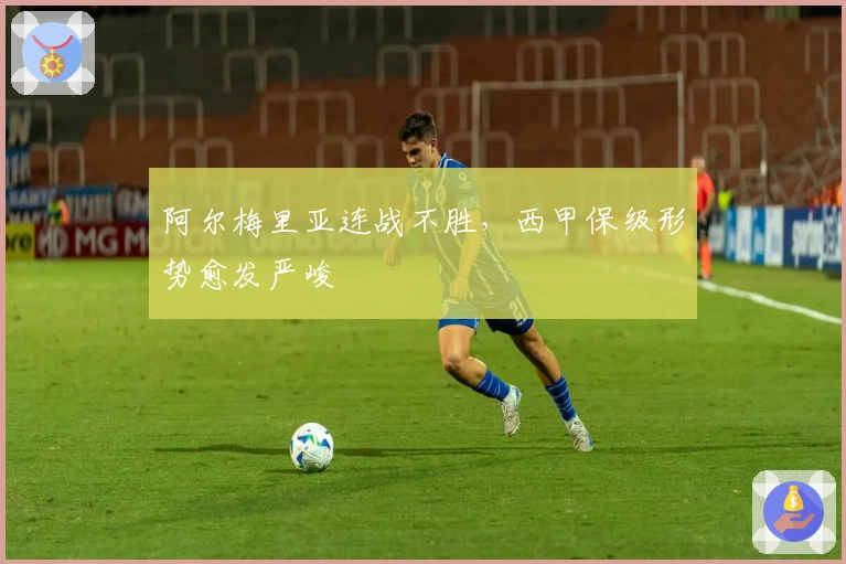 阿尔梅里亚连战不胜，西甲保级形势愈发严峻