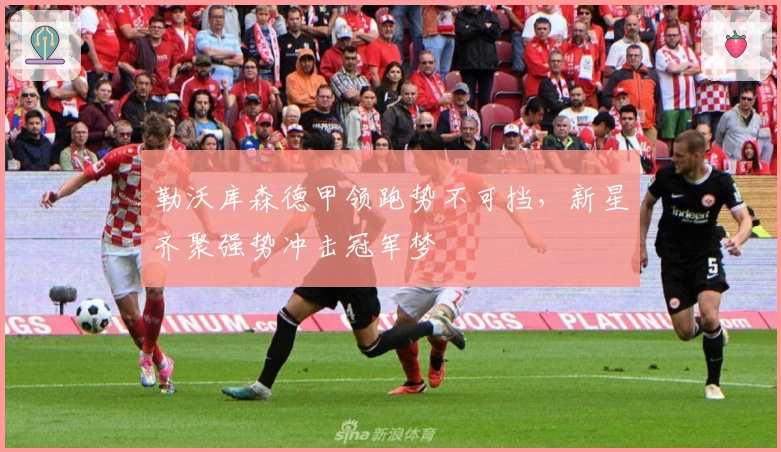 勒沃库森德甲领跑势不可挡，新星齐聚强势冲击冠军梦