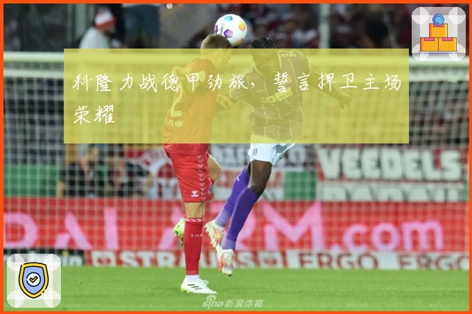 科隆力战德甲劲旅，誓言捍卫主场荣耀