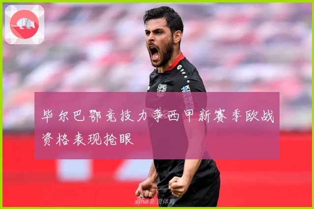 毕尔巴鄂竞技力争西甲新赛季欧战资格表现抢眼