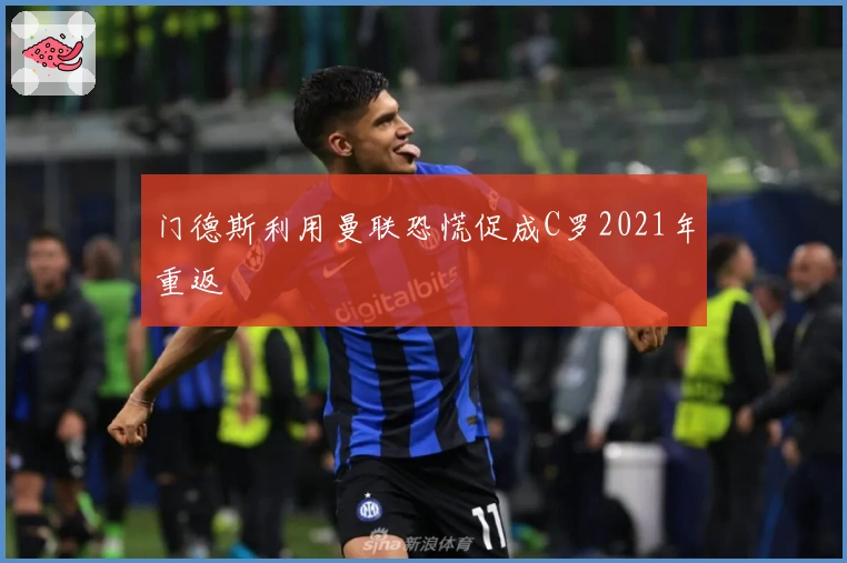 门德斯利用曼联恐慌促成C罗2021年重返