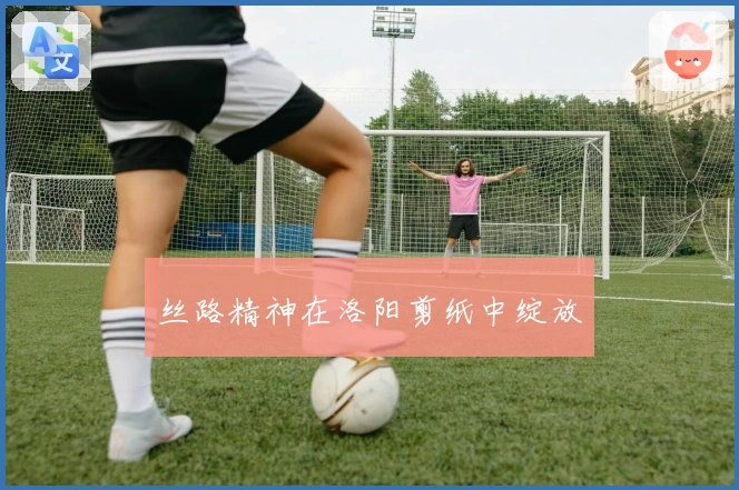 丝路精神在洛阳剪纸中绽放