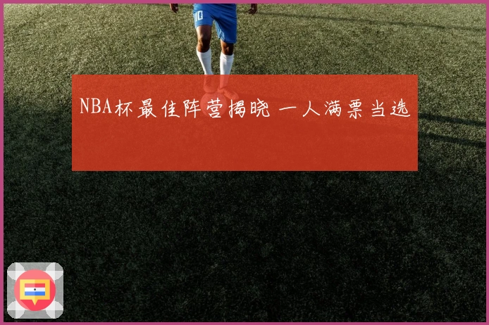 NBA杯最佳阵营揭晓 一人满票当选