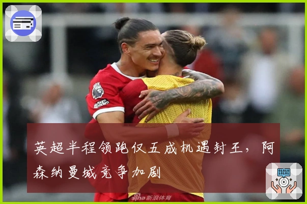 英超半程领跑仅五成机遇封王，阿森纳曼城竞争加剧