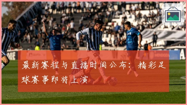 最新赛程与直播时间公布：精彩足球赛事即将上演