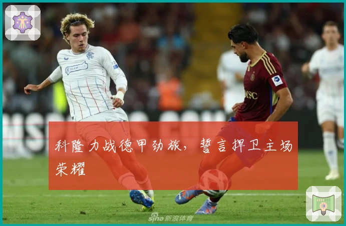 科隆力战德甲劲旅，誓言捍卫主场荣耀